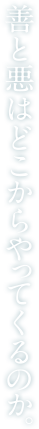 善と悪はどこからやってくるのか。
